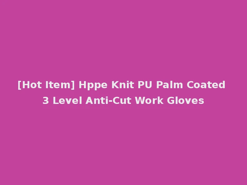 [Hot Item] Hppe Knit PU Palm Coated 3 Level Anti-Cut Work Gloves