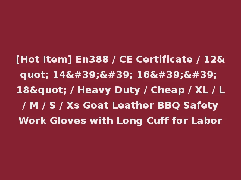 [Hot Item] En388 / CE Certificate / 12" 14'' 16'' 18" / Heavy Duty / Cheap / XL / L / M / S / Xs Goat Leather BBQ Safety Work Gloves with Long Cuff for Labor