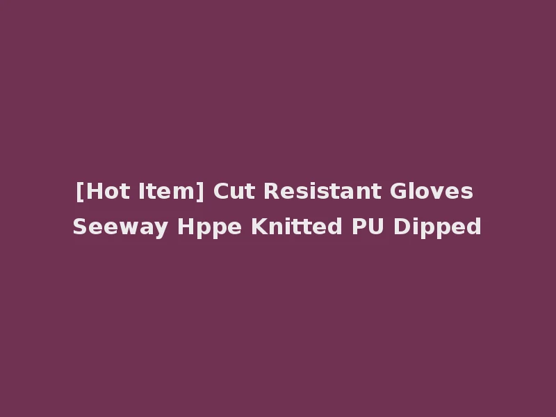 [Hot Item] Cut Resistant Gloves Seeway Hppe Knitted PU Dipped