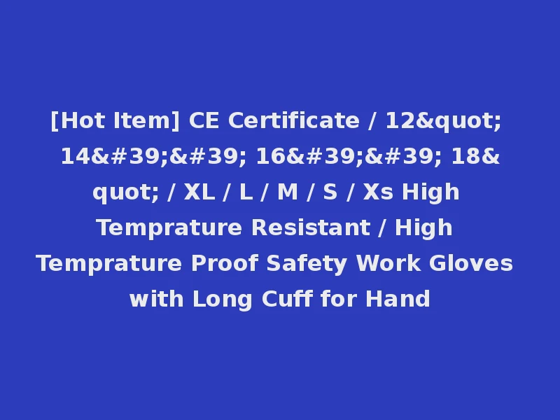 [Hot Item] CE Certificate / 12" 14'' 16'' 18" / XL / L / M / S / Xs High Temprature Resistant / High Temprature Proof Safety Work Gloves with Long Cuff for Hand