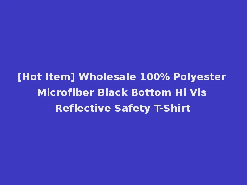 [Hot Item] Wholesale 100% Polyester Microfiber Black Bottom Hi Vis Reflective Safety T-Shirt