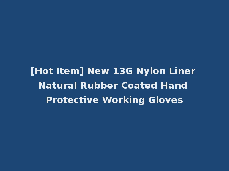 [Hot Item] New 13G Nylon Liner Natural Rubber Coated Hand Protective Working Gloves