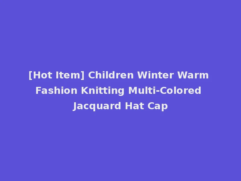 [Hot Item] Children Winter Warm Fashion Knitting Multi-Colored Jacquard Hat Cap