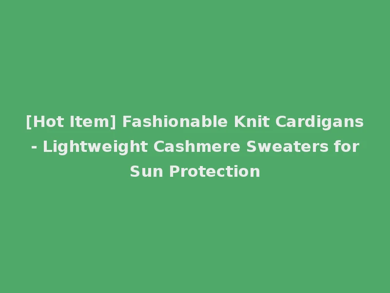 [Hot Item] Fashionable Knit Cardigans - Lightweight Cashmere Sweaters for Sun Protection