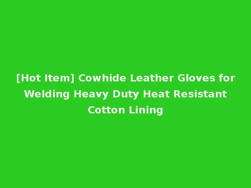 [Hot Item] Cowhide Leather Gloves for Welding Heavy Duty Heat Resistant Cotton Lining