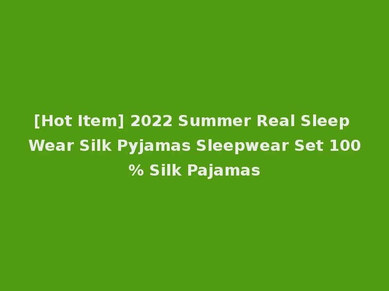 [Hot Item] 2022 Summer Real Sleep Wear Silk Pyjamas Sleepwear Set 100% Silk Pajamas