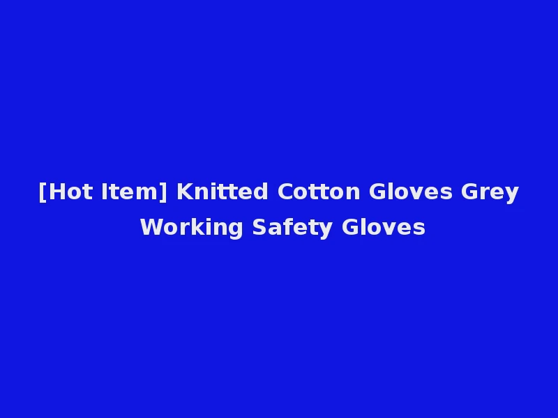 [Hot Item] Knitted Cotton Gloves Grey Working Safety Gloves
