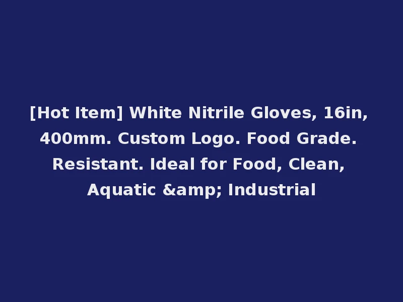 [Hot Item] White Nitrile Gloves, 16in, 400mm. Custom Logo. Food Grade. Resistant. Ideal for Food, Clean, Aquatic & Industrial