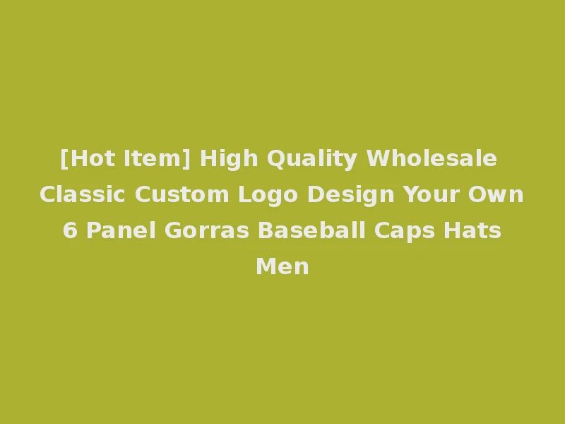 [Hot Item] High Quality Wholesale Classic Custom Logo Design Your Own 6 Panel Gorras Baseball Caps Hats Men