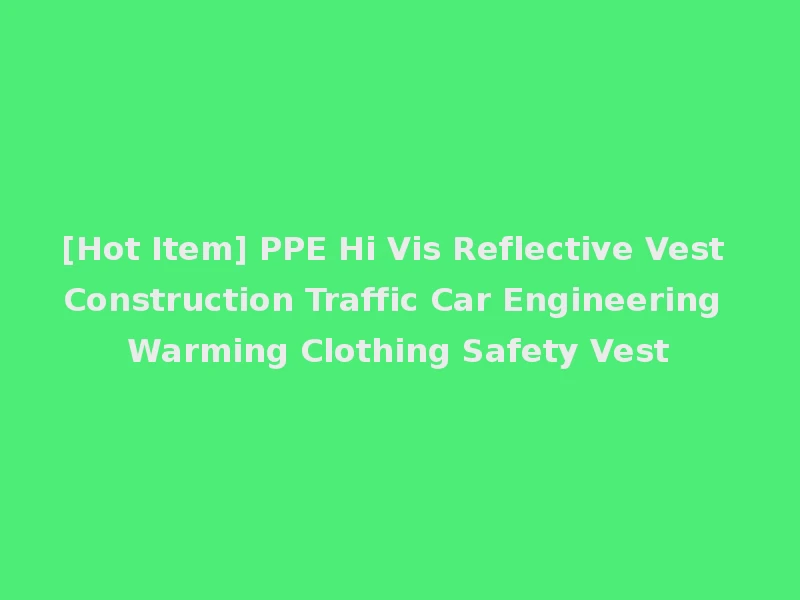 [Hot Item] PPE Hi Vis Reflective Vest Construction Traffic Car Engineering Warming Clothing Safety Vest