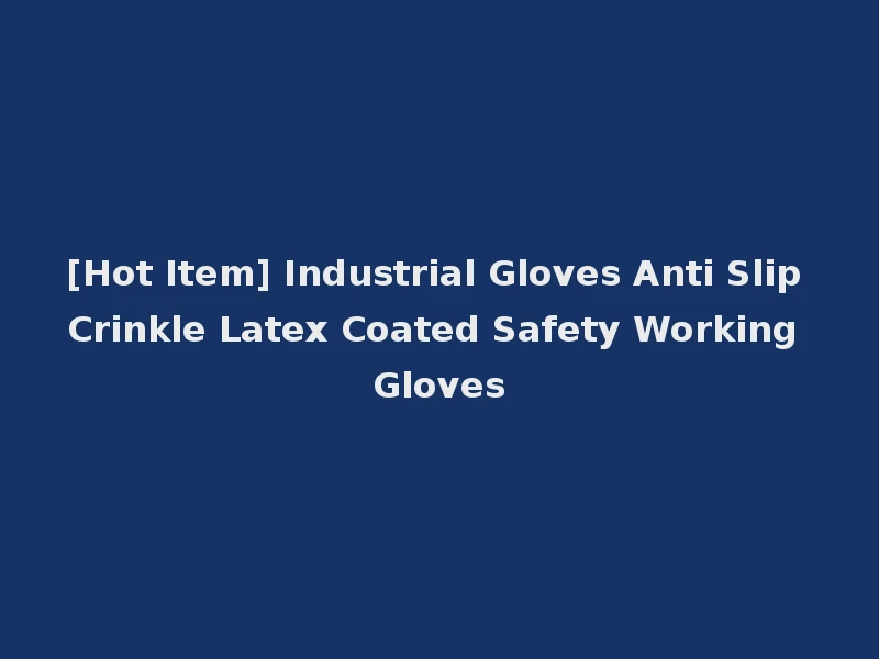 [Hot Item] Industrial Gloves Anti Slip Crinkle Latex Coated Safety Working Gloves