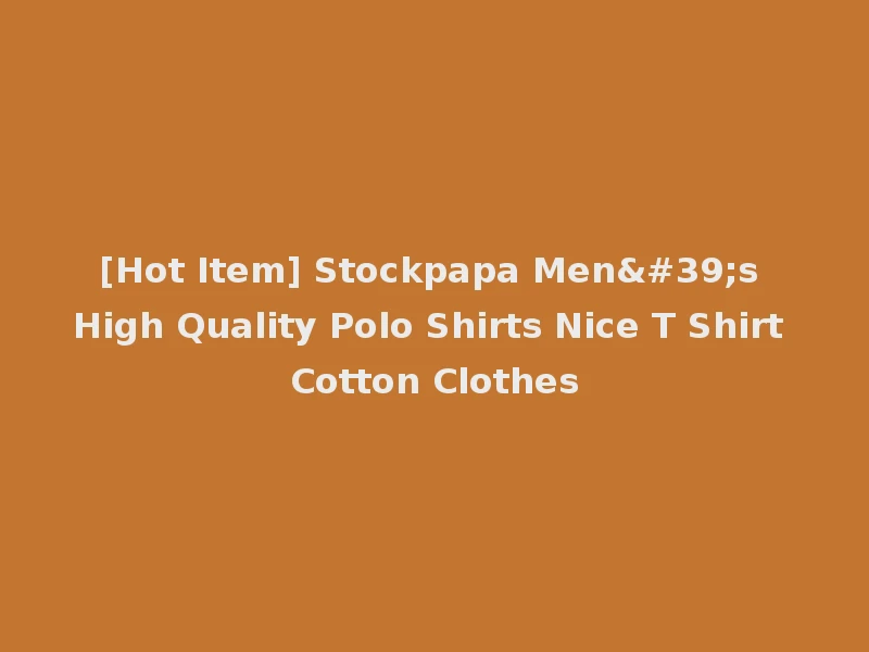 [Hot Item] Stockpapa Men's High Quality Polo Shirts Nice T Shirt Cotton Clothes