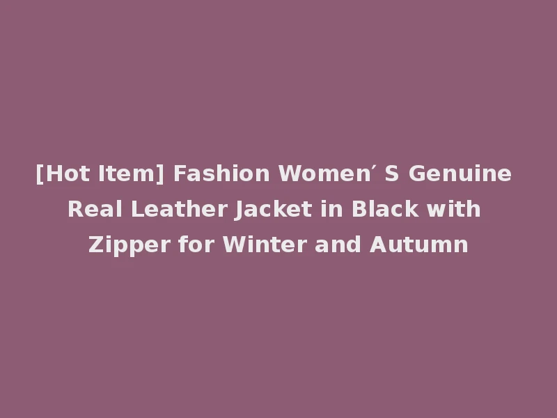 [Hot Item] Fashion Women′ S Genuine Real Leather Jacket in Black with Zipper for Winter and Autumn
