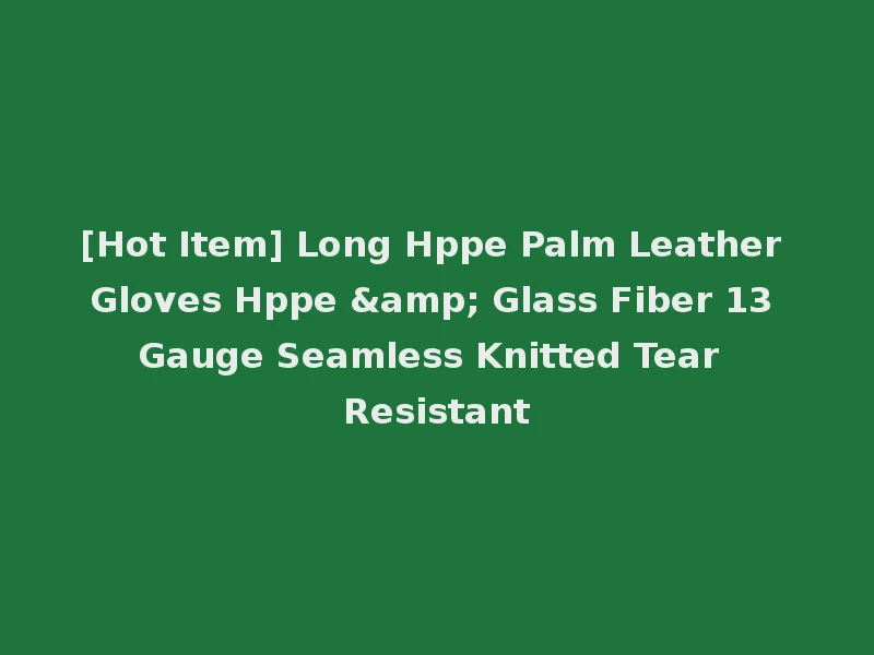 [Hot Item] Long Hppe Palm Leather Gloves Hppe & Glass Fiber 13 Gauge Seamless Knitted Tear Resistant
