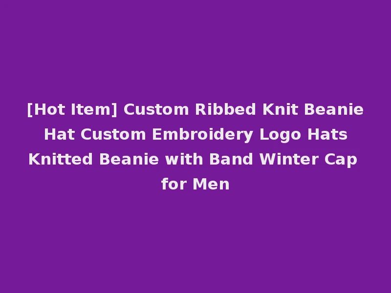 [Hot Item] Custom Ribbed Knit Beanie Hat Custom Embroidery Logo Hats Knitted Beanie with Band Winter Cap for Men