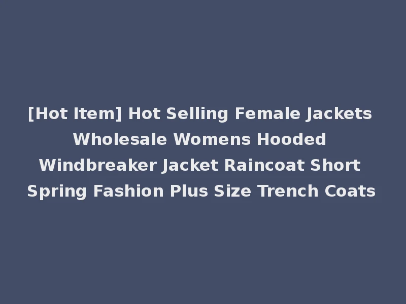 [Hot Item] Hot Selling Female Jackets Wholesale Womens Hooded Windbreaker Jacket Raincoat Short Spring Fashion Plus Size Trench Coats