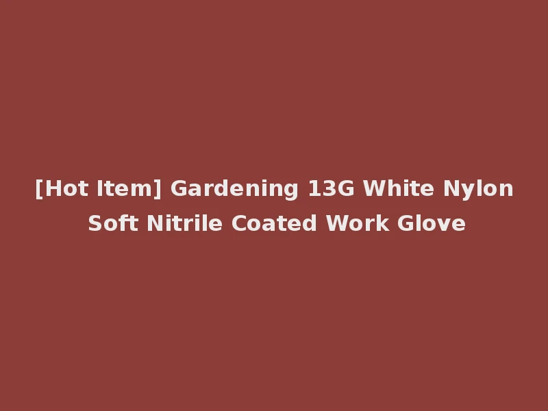 [Hot Item] Gardening 13G White Nylon Soft Nitrile Coated Work Glove