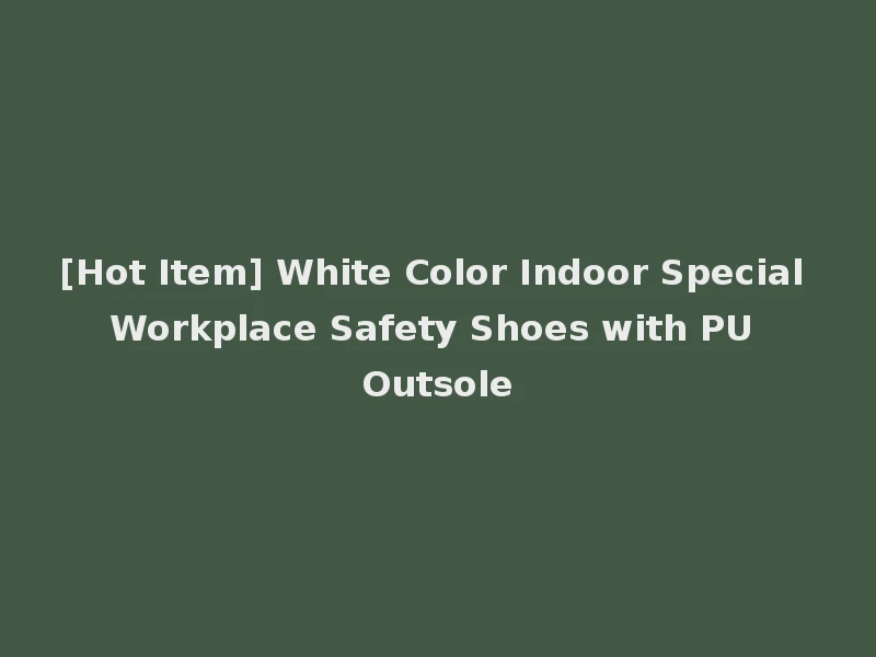 [Hot Item] White Color Indoor Special Workplace Safety Shoes with PU Outsole