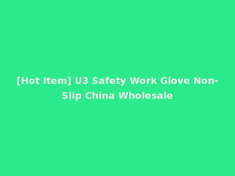[Hot Item] U3 Safety Work Glove Non-Slip China Wholesale
