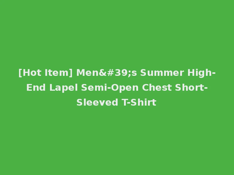 [Hot Item] Men's Summer High-End Lapel Semi-Open Chest Short-Sleeved T-Shirt