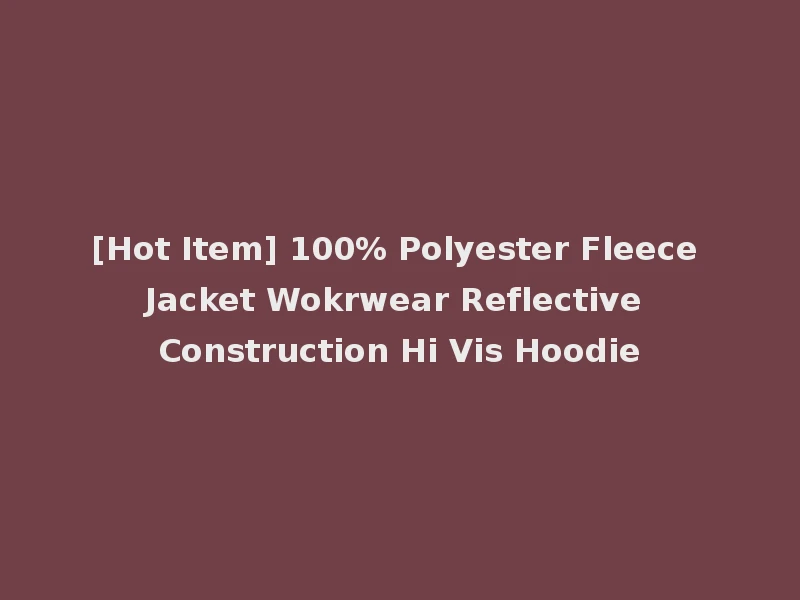 [Hot Item] 100% Polyester Fleece Jacket Wokrwear Reflective Construction Hi Vis Hoodie
