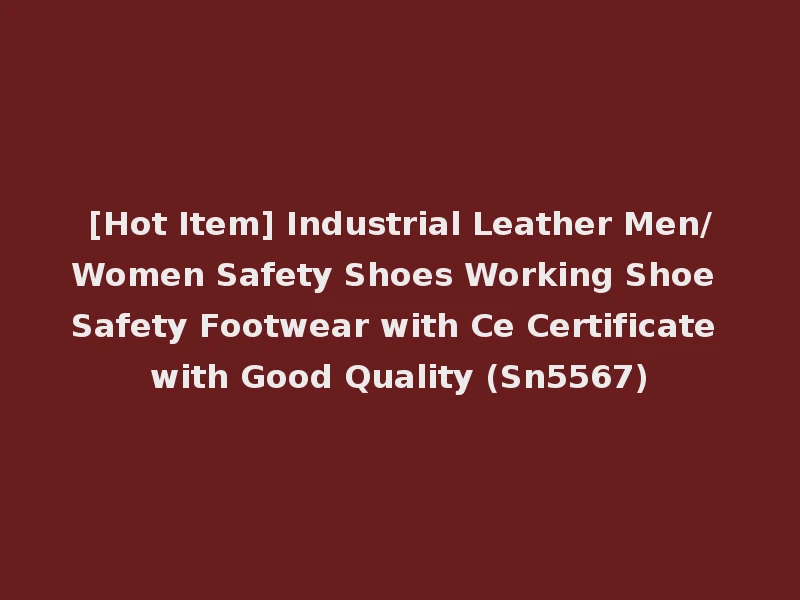 [Hot Item] Industrial Leather Men/Women Safety Shoes Working Shoe Safety Footwear with Ce Certificate with Good Quality (Sn5567)