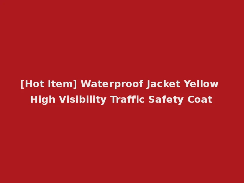 [Hot Item] Waterproof Jacket Yellow High Visibility Traffic Safety Coat