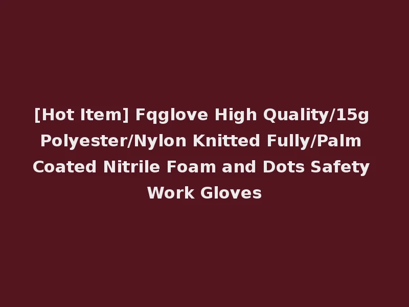 [Hot Item] Fqglove High Quality/15g Polyester/Nylon Knitted Fully/Palm Coated Nitrile Foam and Dots Safety Work Gloves