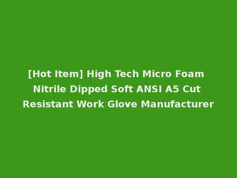 [Hot Item] High Tech Micro Foam Nitrile Dipped Soft ANSI A5 Cut Resistant Work Glove Manufacturer