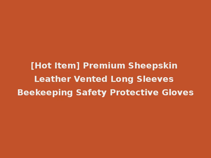 [Hot Item] Premium Sheepskin Leather Vented Long Sleeves Beekeeping Safety Protective Gloves