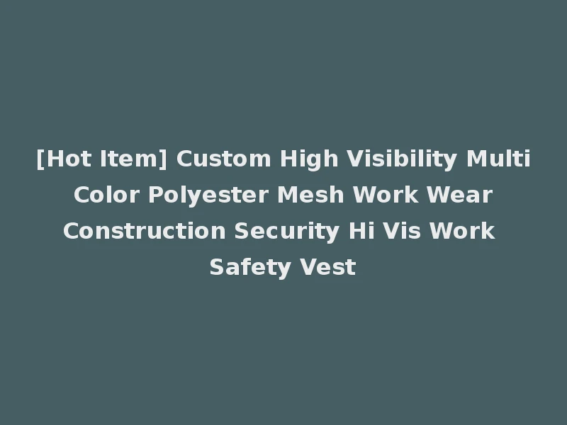 [Hot Item] Custom High Visibility Multi Color Polyester Mesh Work Wear Construction Security Hi Vis Work Safety Vest