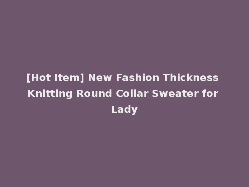 [Hot Item] New Fashion Thickness Knitting Round Collar Sweater for Lady