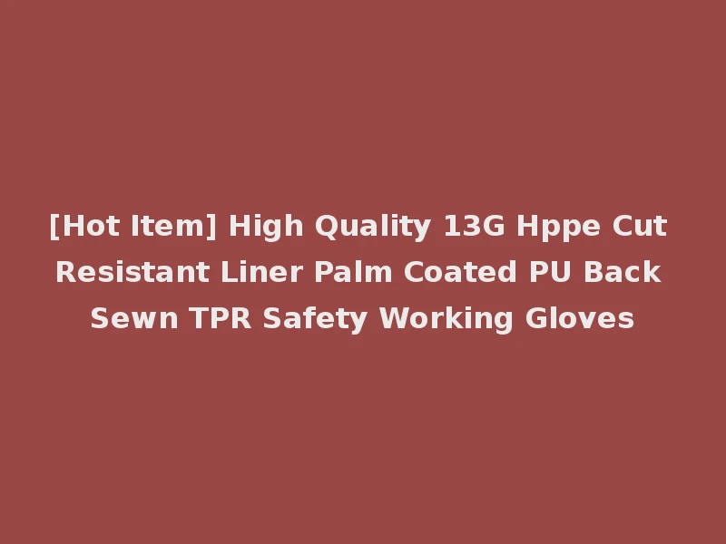 [Hot Item] High Quality 13G Hppe Cut Resistant Liner Palm Coated PU Back Sewn TPR Safety Working Gloves