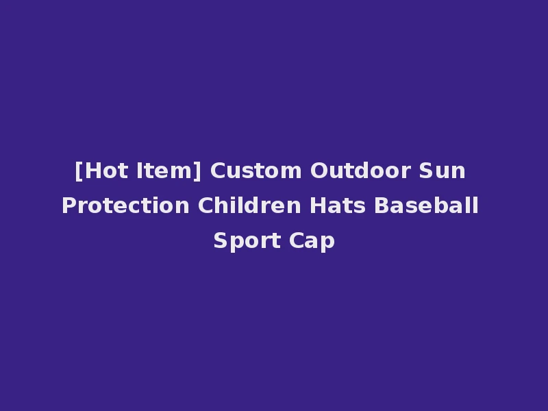 [Hot Item] Custom Outdoor Sun Protection Children Hats Baseball Sport Cap