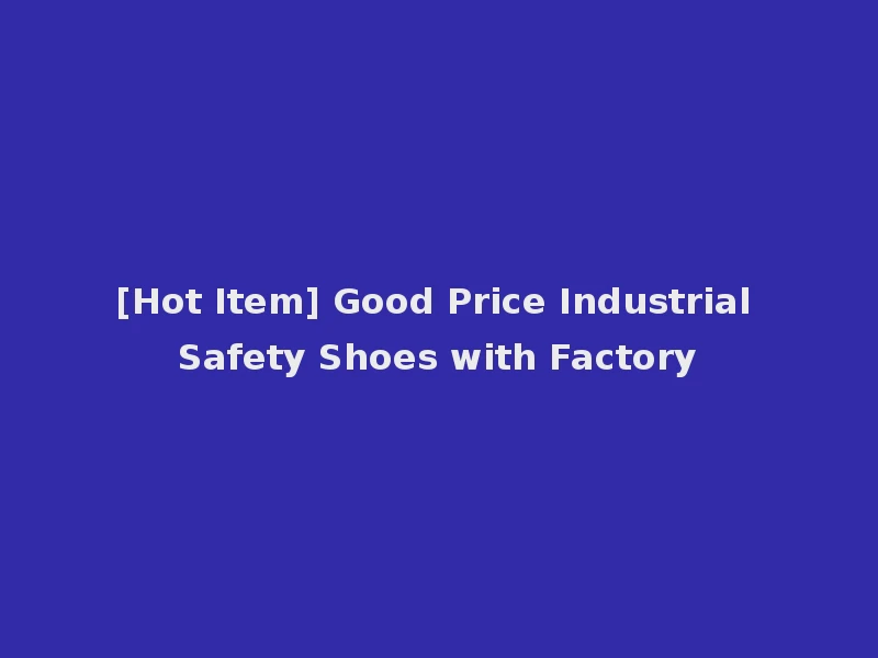 [Hot Item] Good Price Industrial Safety Shoes with Factory