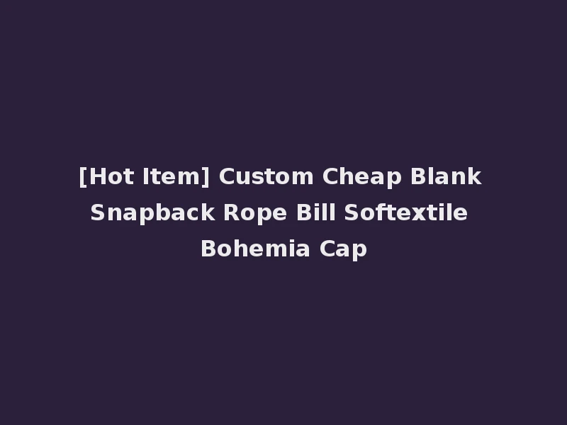 [Hot Item] Custom Cheap Blank Snapback Rope Bill Softextile Bohemia Cap