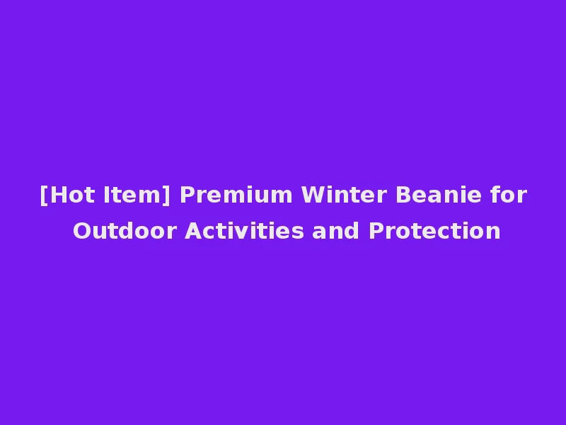 [Hot Item] Premium Winter Beanie for Outdoor Activities and Protection