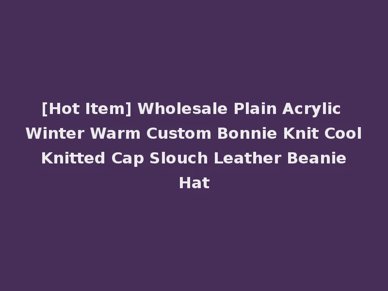[Hot Item] Wholesale Plain Acrylic Winter Warm Custom Bonnie Knit Cool Knitted Cap Slouch Leather Beanie Hat