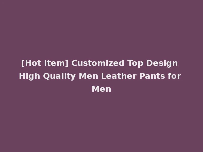 [Hot Item] Customized Top Design High Quality Men Leather Pants for Men