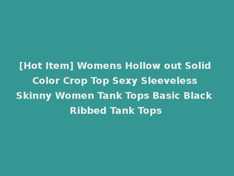 [Hot Item] Womens Hollow out Solid Color Crop Top Sexy Sleeveless Skinny Women Tank Tops Basic Black Ribbed Tank Tops