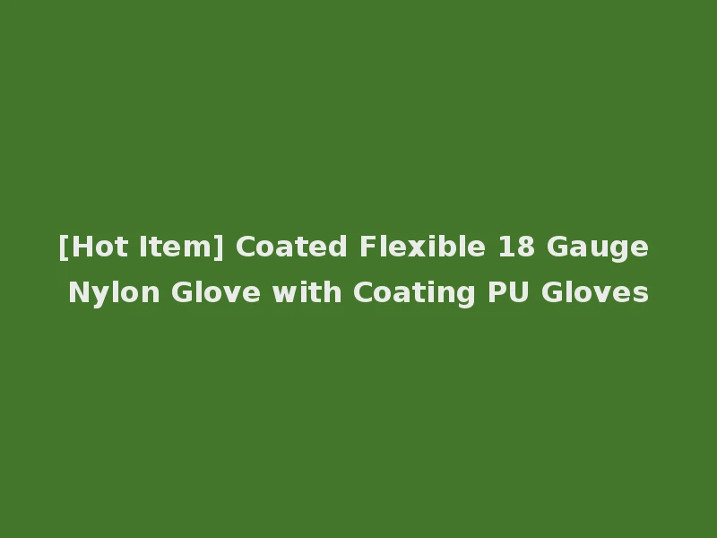 [Hot Item] Coated Flexible 18 Gauge Nylon Glove with Coating PU Gloves