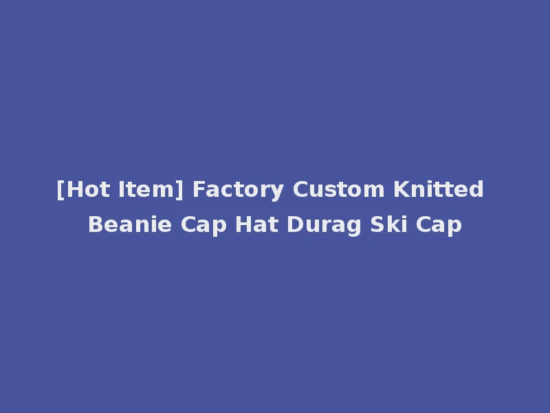 [Hot Item] Factory Custom Knitted Beanie Cap Hat Durag Ski Cap