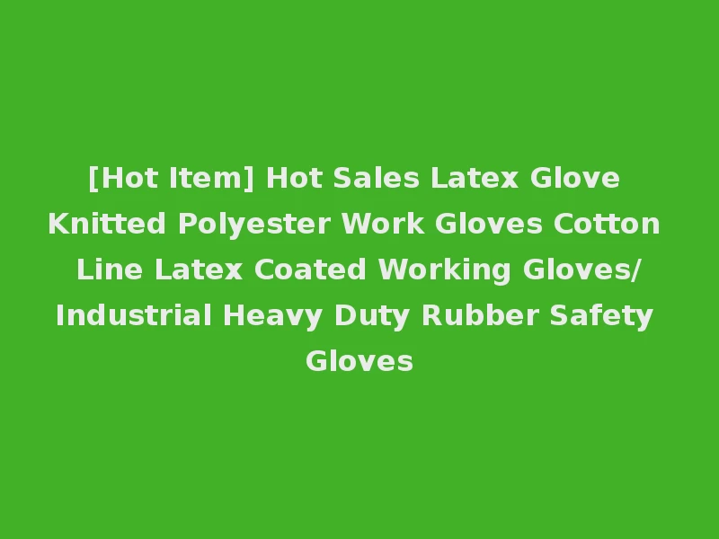[Hot Item] Hot Sales Latex Glove Knitted Polyester Work Gloves Cotton Line Latex Coated Working Gloves/Industrial Heavy Duty Rubber Safety Gloves