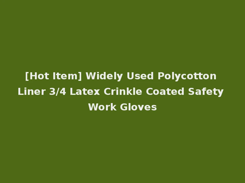 [Hot Item] Widely Used Polycotton Liner 3/4 Latex Crinkle Coated Safety Work Gloves