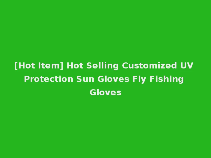 [Hot Item] Hot Selling Customized UV Protection Sun Gloves Fly Fishing Gloves
