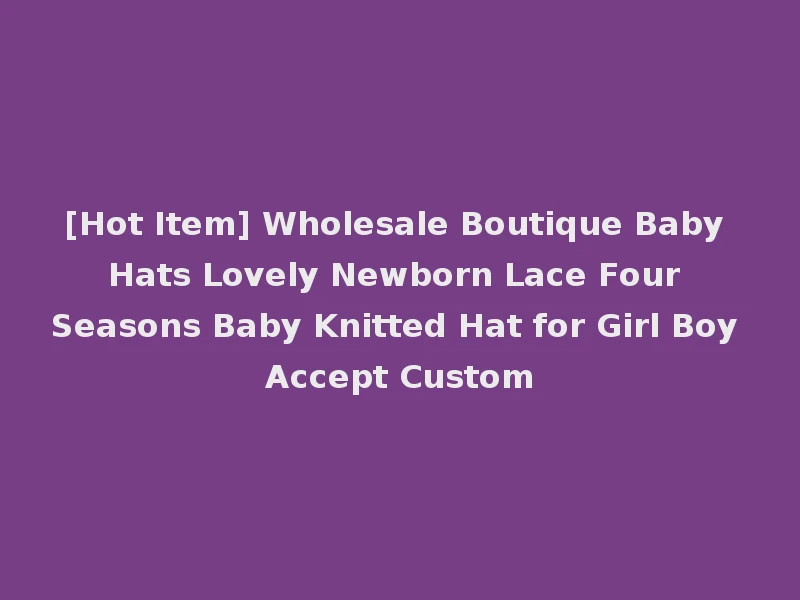 [Hot Item] Wholesale Boutique Baby Hats Lovely Newborn Lace Four Seasons Baby Knitted Hat for Girl Boy Accept Custom