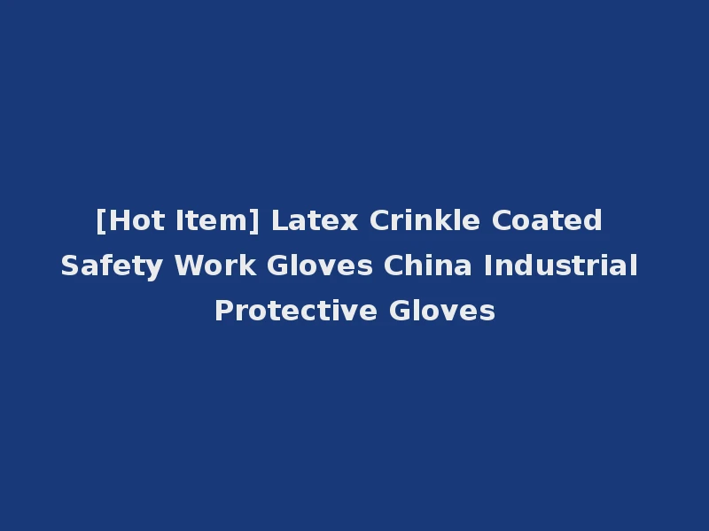 [Hot Item] Latex Crinkle Coated Safety Work Gloves China Industrial Protective Gloves