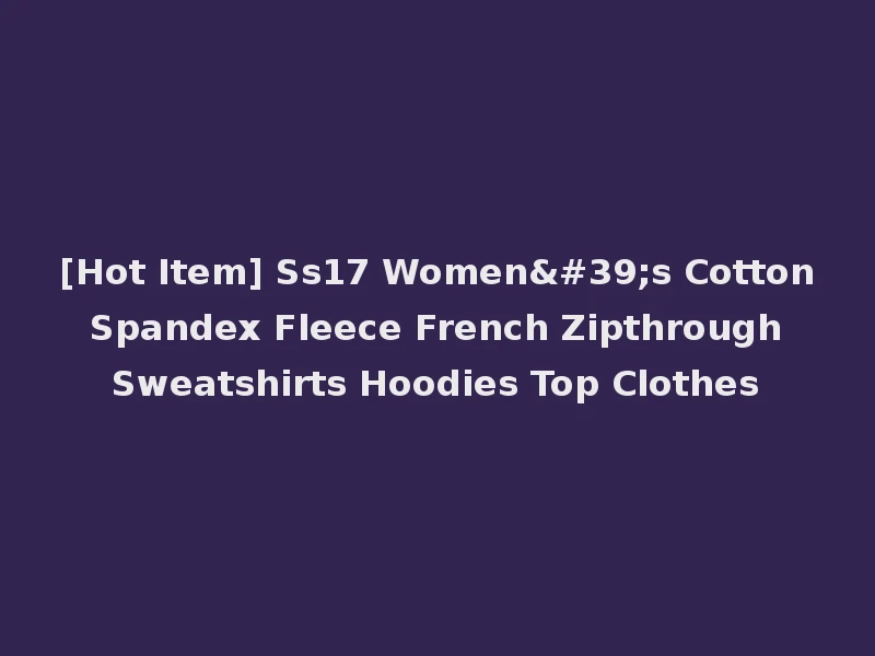 [Hot Item] Ss17 Women's Cotton Spandex Fleece French Zipthrough Sweatshirts Hoodies Top Clothes