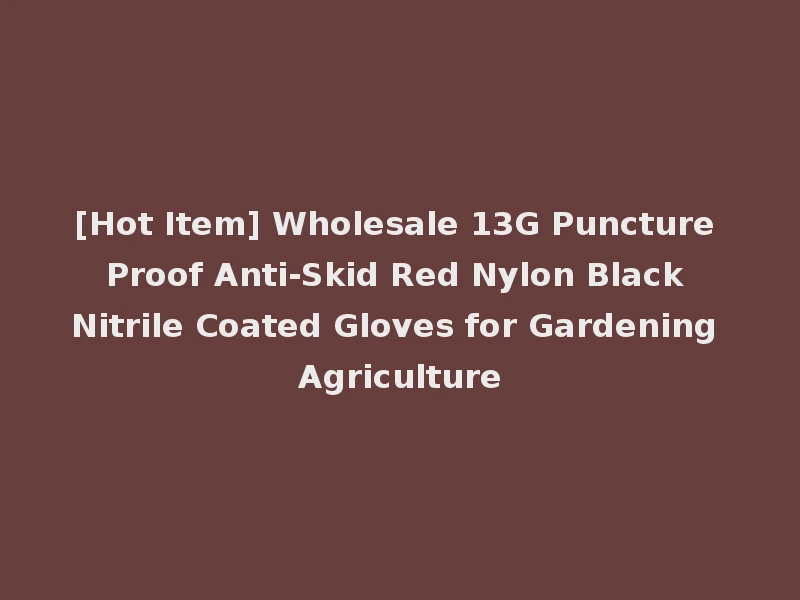 [Hot Item] Wholesale 13G Puncture Proof Anti-Skid Red Nylon Black Nitrile Coated Gloves for Gardening Agriculture