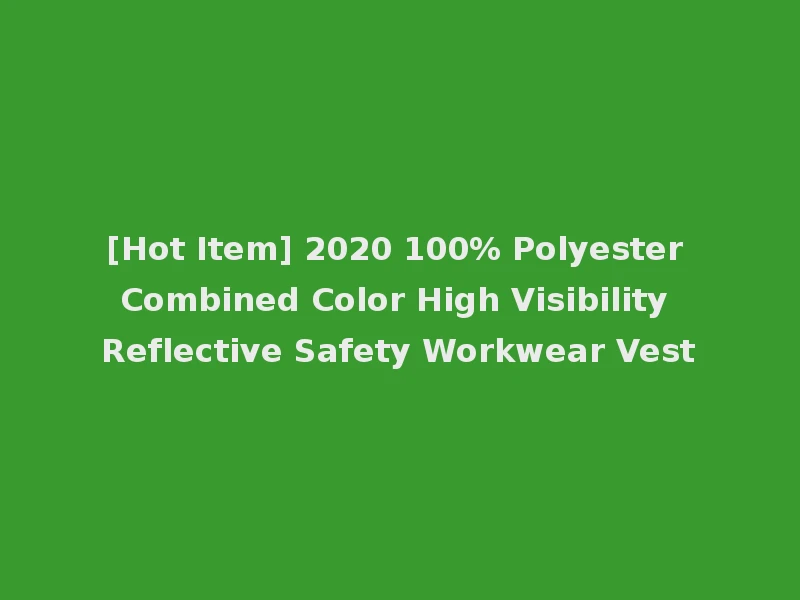 [Hot Item] 2020 100% Polyester Combined Color High Visibility Reflective Safety Workwear Vest